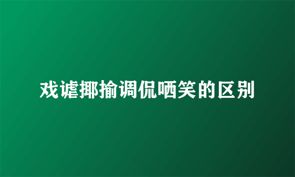 戏谑揶揄调侃哂笑的区别