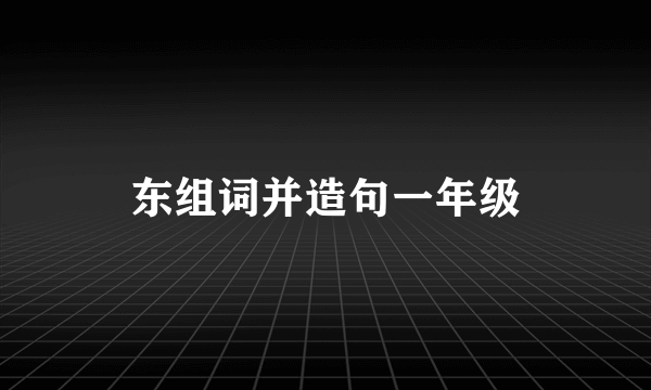 东组词并造句一年级