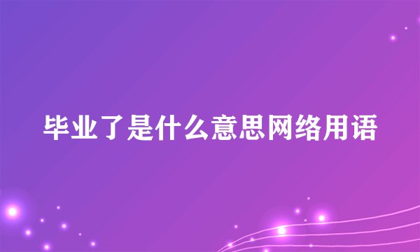 毕业了是什么意思网络用语