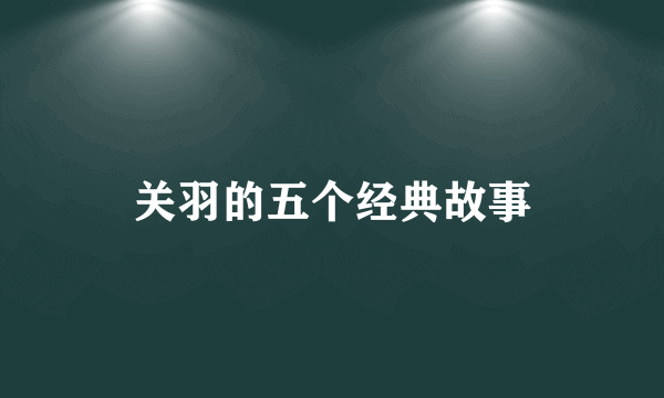 关羽的五个经典故事