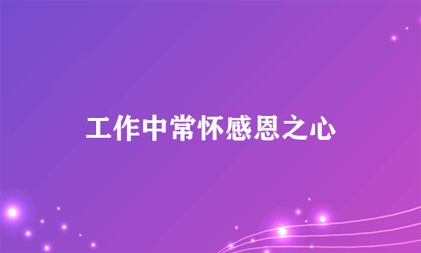工作中常怀感恩之心