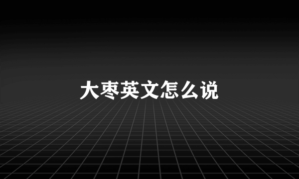 大枣英文怎么说