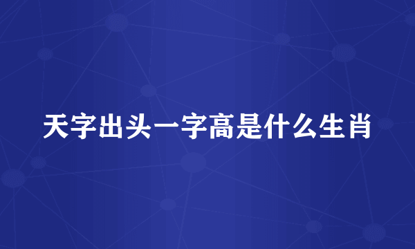 天字出头一字高是什么生肖