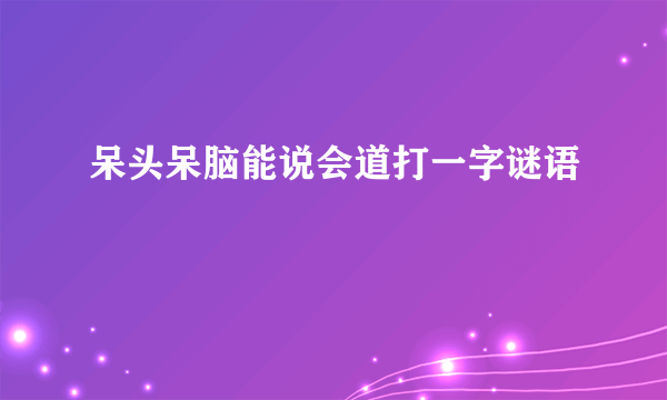 呆头呆脑能说会道打一字谜语