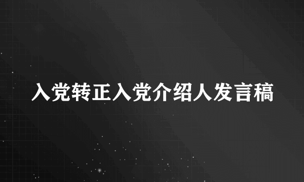 入党转正入党介绍人发言稿