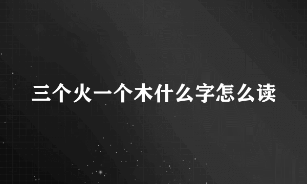 三个火一个木什么字怎么读