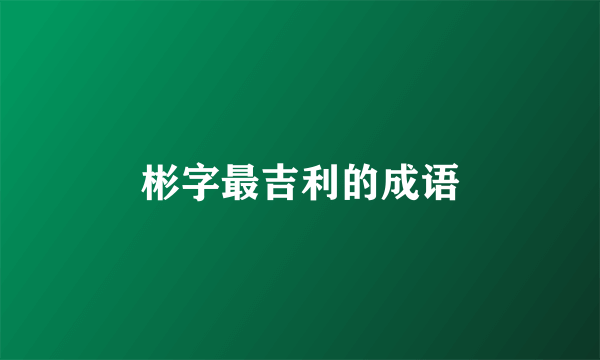 彬字最吉利的成语