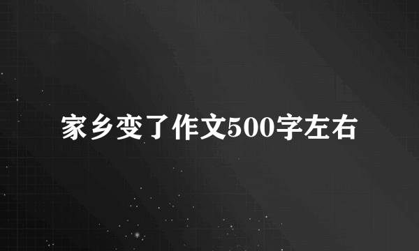 家乡变了作文500字左右