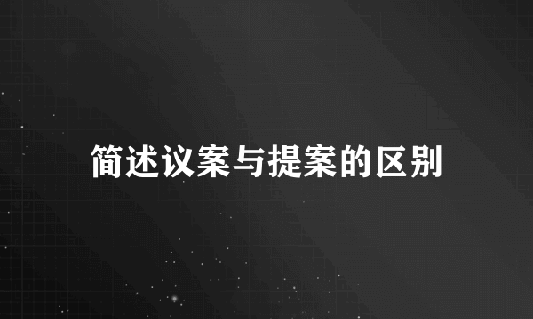 简述议案与提案的区别