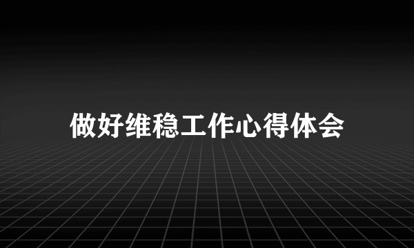 做好维稳工作心得体会