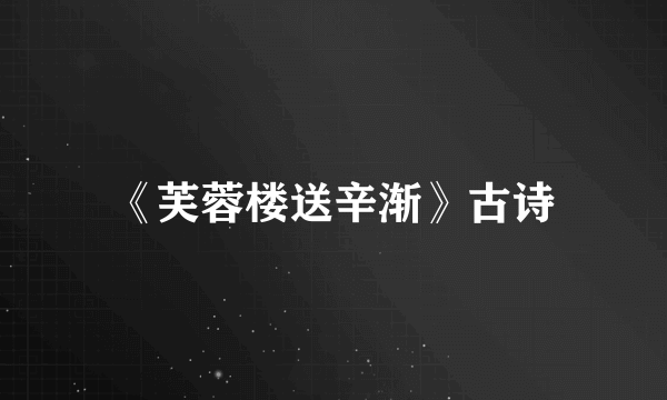 《芙蓉楼送辛渐》古诗