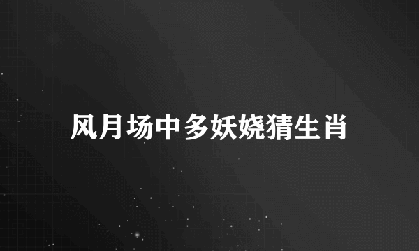 风月场中多妖娆猜生肖
