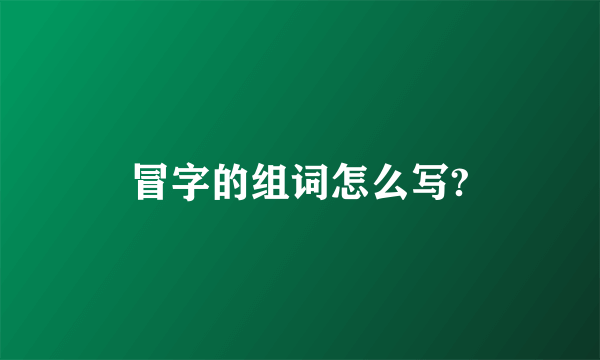 冒字的组词怎么写?