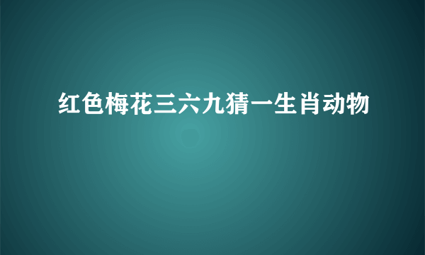 红色梅花三六九猜一生肖动物