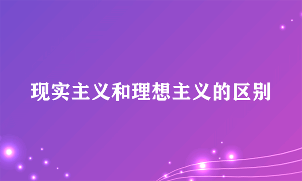 现实主义和理想主义的区别
