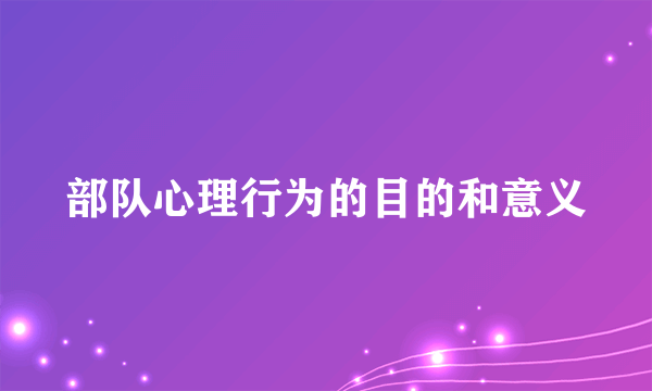 部队心理行为的目的和意义
