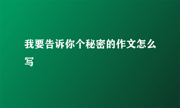 我要告诉你个秘密的作文怎么写