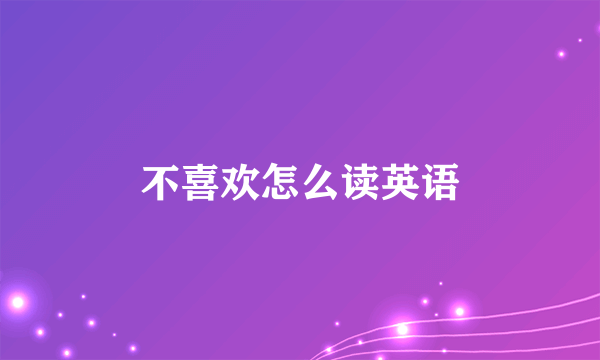 不喜欢怎么读英语