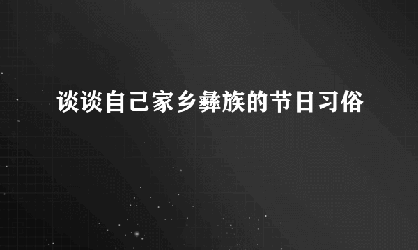 谈谈自己家乡彝族的节日习俗