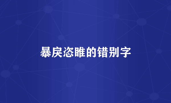 暴戾恣睢的错别字