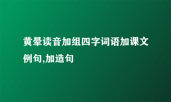 黄晕读音加组四字词语加课文例句,加造句