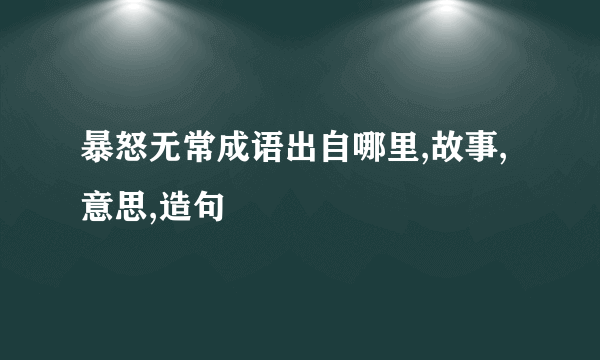 暴怒无常成语出自哪里,故事,意思,造句