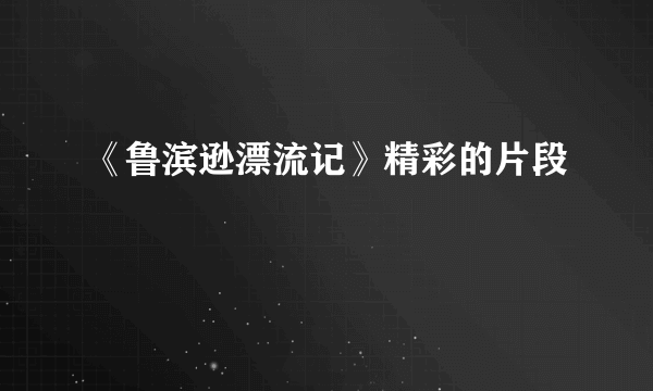 《鲁滨逊漂流记》精彩的片段