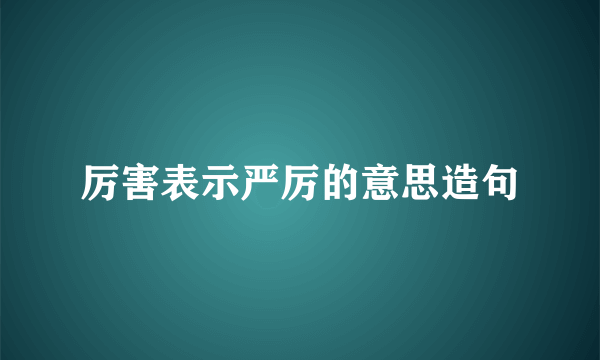厉害表示严厉的意思造句