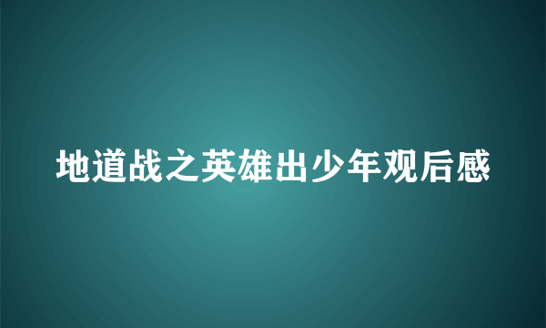 地道战之英雄出少年观后感