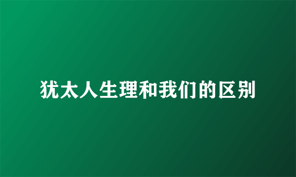 犹太人生理和我们的区别
