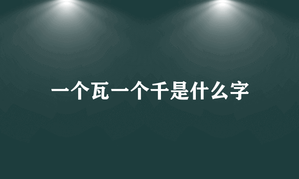 一个瓦一个千是什么字