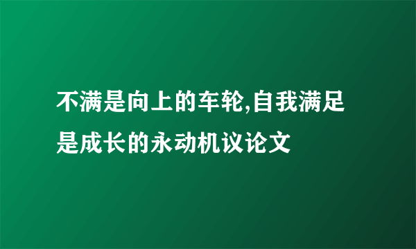 不满是向上的车轮,自我满足是成长的永动机议论文