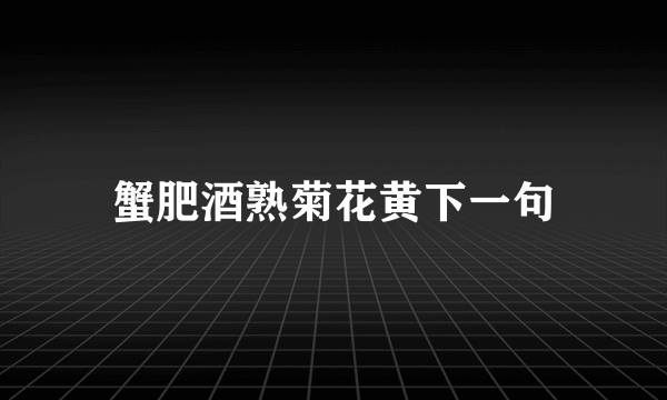 蟹肥酒熟菊花黄下一句