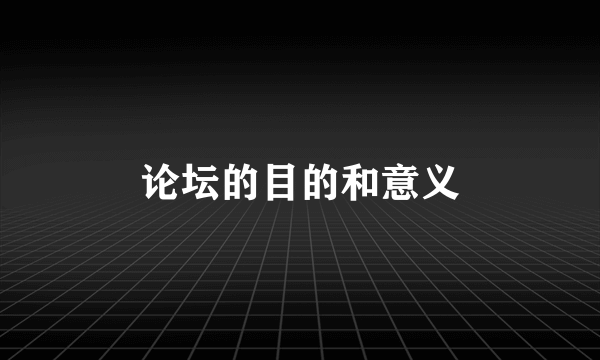 论坛的目的和意义