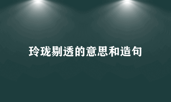 玲珑剔透的意思和造句