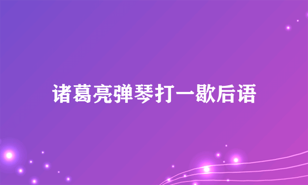 诸葛亮弹琴打一歇后语