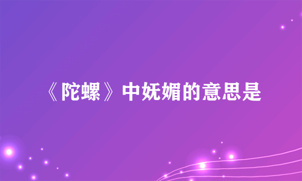 《陀螺》中妩媚的意思是