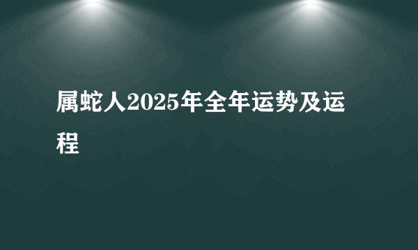 属蛇人2025年全年运势及运程