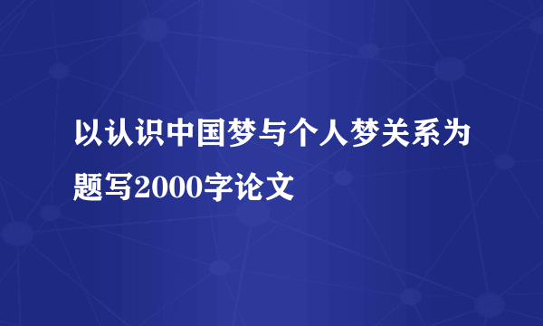 以认识中国梦与个人梦关系为题写2000字论文