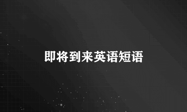 即将到来英语短语