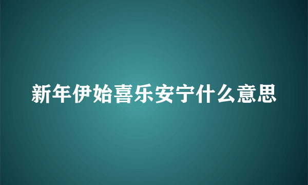 新年伊始喜乐安宁什么意思