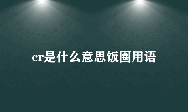 cr是什么意思饭圈用语