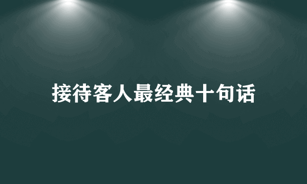 接待客人最经典十句话