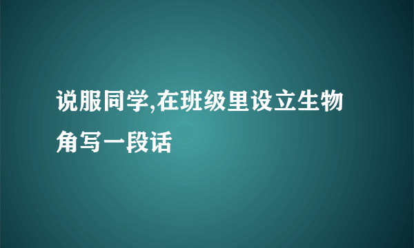 说服同学,在班级里设立生物角写一段话