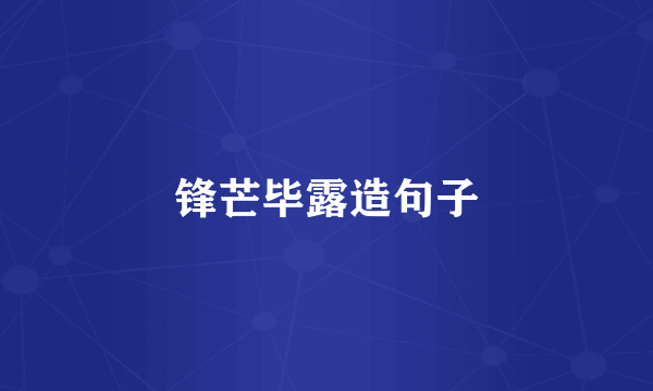 锋芒毕露造句子
