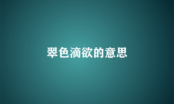 翠色滴欲的意思