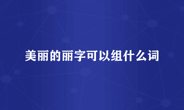 美丽的丽字可以组什么词