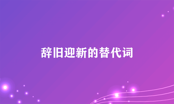 辞旧迎新的替代词