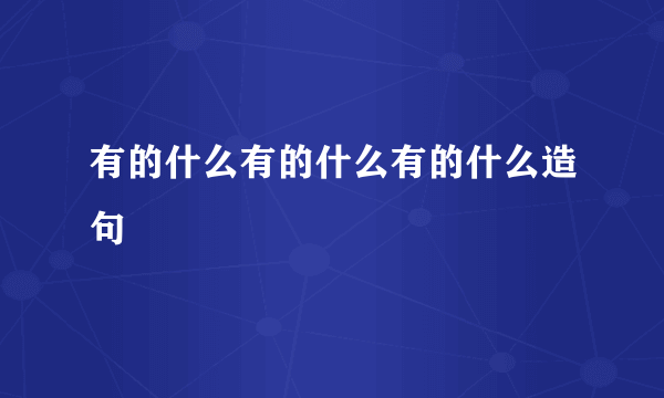 有的什么有的什么有的什么造句