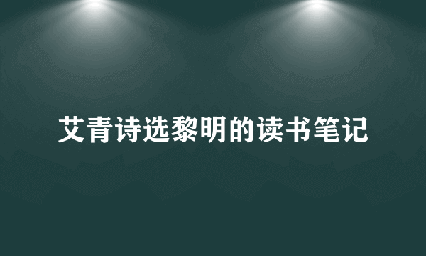 艾青诗选黎明的读书笔记